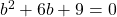 b^2+6b+9=0