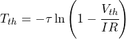 \begin{equation*} T_{th} = - \tau \ln\left( 1-\cfrac{V_{th}}{IR}\right)\end{equation*}