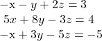  \begin{array}{l} \mathrm{-x}-y+2z=3\hfill \\ \text{ }5x+8y-3z=4\hfill \\ \mathrm{-x}+3y-5z=-5\,\hfill \end{array}