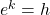 {e}^{k}=h