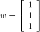 \vect{w} = \left[ \begin{array}{r} 1 \\ 1 \\ 1 \end{array} \right]