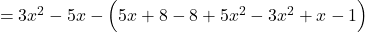 \quad = 3 x^2 - 5 x - \Big( 5x + 8 -8 +5 x^2 - 3 x^2 + x - 1 \Big)