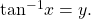 \,{\mathrm{tan}}^{-1}x=y.