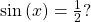 \,\mathrm{sin}\left(x\right)=\frac{1}{2}?\,