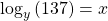 {\mathrm{log}}_{y}\left(137\right)=x