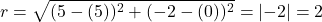 r=  \displaystyle{ \sqrt{ ( {5} - ( {5}) )^2 +  ( {-2} -( {0}))^2} =  |{-2}|= {2} }