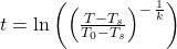 t=\mathrm{ln}\left({\left(\frac{T-{T}_{s}}{{T}_{0}-{T}_{s}}\right)}^{-\,\frac{1}{k}}\right)