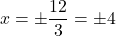 \displaystyle{ x=\pm \frac{{12}}{{3}} = \pm 4 }
