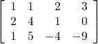 \left[ \begin{array}{rrrr} 1 & 1 & 2 & 3 \\ 2 & 4 & 1 & 0 \\ 1 & 5 & -4&-9 \end{array} \right]