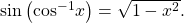 \,\mathrm{sin}\left({\mathrm{cos}}^{-1}x\right)=\sqrt{1-{x}^{2}}.\,