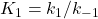 K_1 = k_1/k_{-1}