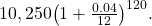 \,10,250{\left(1+\frac{0.04}{12}\right)}^{120}.\,