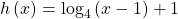 h\left(x\right)={\mathrm{log}}_{4}\left(x-1\right)+1