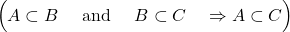 \[\Big( A \subset B \quad \hbox{ and } \quad B \subset C\quad \Rightarrow A \subset C \Big)\]