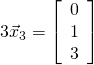3\vec{x}_3 = \left[ \begin{array}{r} 0 \\ 1 \\ 3 \end{array}\right]