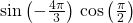 \mathrm{sin}\left(-\frac{4\pi }{3}\right)\,\mathrm{cos}\left(\frac{\pi }{2}\right)