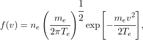 \begin{equation*} f(v) = n_e\left(\cfrac{m_e}{2\pi T_e}\right) ^{\cfrac{1}{2}}\exp[-\cfrac{m_ev^2}{2T_e}],\end{equation*}