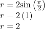 \begin{array}{l}r=2\mathrm{sin}\left(\frac{\pi }{2}\right)\hfill \\ r=2\left(1\right)\hfill \\ r=2\hfill \end{array}