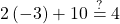 2\left(-3\right)+10\stackrel{?}{=}4