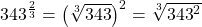  {343}^{\frac{2}{3}}={\left(\sqrt[3]{343}\right)}^{2}=\sqrt[3]{{343}^{2}}