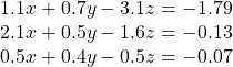  \begin{array}{l}1.1x+0.7y-3.1z=-1.79\\ 2.1x+0.5y-1.6z=-0.13\\ 0.5x+0.4y-0.5z=-0.07\end{array}