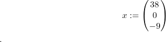 \begin{align*} x := \begin{pmatrix} 38 \\ 0 \\ -9 \end{pmatrix} \end{align*}.