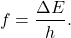 \begin{equation*}   f = \frac{\Delta E}{ h}. \end{equation*}