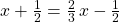 x+\frac{1}{2}=\frac{2}{3}\phantom{\rule{0.1em}{0ex}}x-\frac{1}{2}