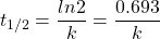 \[t_{1/2} = \frac{ln 2}{k}= \frac{0.693}{k}\]