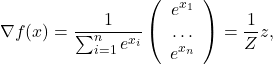 \[\nabla f(x)=\frac{1}{\sum_{i=1}^n e^{x_i}}\left(\begin{array}{c} e^{x_1} \\ \ldots \\ e^{x_n} \end{array}\right)=\frac{1}{Z} z,\]