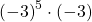  {\left(-3\right)}^{5}\cdot \left(-3\right)