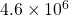 4.6\times 10^6