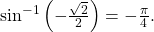 {\text{sin}}^{-1}\left(-\frac{\sqrt{2}}{2}\right)=-\frac{\pi }{4}.\,