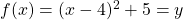 f(x)=(x-4)^2+5=y