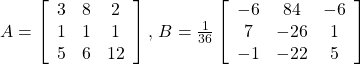 A=\left[\begin{array}{ccc}3& 8& 2\\ 1& 1& 1\\ 5& 6& 12\end{array}\right],\,B=\frac{1}{36}\left[\begin{array}{ccc}-6& 84& -6\\ 7& -26& 1\\ -1& -22& 5\end{array}\right]