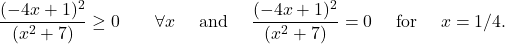 \qquad    \displaystyle{ \frac{   ( - 4 x + 1 )^2 }{  (x^2   +  7 ) }  \geq  0   \qquad  \forall x   \quad \hbox{ and } \quad  \frac{   ( - 4 x + 1 )^2 }{  (x^2   +  7 ) } = 0    \quad \hbox{ for } \quad  x=1/4.}
