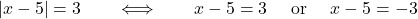 \[\qquad  |x-5| = 3 \qquad \Longleftrightarrow\qquad x-5= 3 \quad\hbox{ or }\quad x-5=-3\]