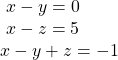  \begin{array}{l}\text{ }x-y=0\hfill \\ \text{ }x-z=5\hfill \\ x-y+z=-1\,\hfill \end{array}