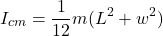 \begin{equation*}  I_{cm} = \frac{1}{12}m(L^2+w^2) \end{equation*}