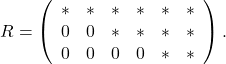 R=\left(\begin{array}{cccccc} * & * & * & * & * &  *\\ 0 & 0 & * & * & * &  * \\ 0 & 0 & 0 & 0 & * &  * \end{array}\right).