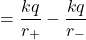 \begin{equation*}   = \frac{k q}{r_+} - \frac{k q}{r_-} \end{equation*}