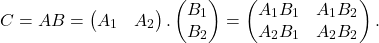 \[C = AB = \begin{pmatrix} A_{1} & A_{2} \end{pmatrix}. \begin{pmatrix} B_{1} \\ B_{2} \end{pmatrix} = \begin{pmatrix} A_{1}B_{1} & A_{1}B_{2} \\ A_{2}B_{1} & A_{2}B_{2} \end{pmatrix}.\]