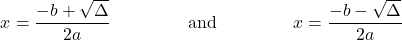 \[ \displaystyle{ x= \frac{-b +   \sqrt{\Delta} }{2a}}\qquad \qquad\hbox{ and } \qquad\qquad \displaystyle{ x= \frac{-b -  \sqrt{\Delta} }{2a}}  \]