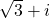 \sqrt{3}+i