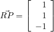 \vec{RP} = \left[ \begin{array}{r} 1\\ 1\\ -1 \end{array} \right]