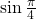 \mathrm{sin}\,\frac{\pi }{4}