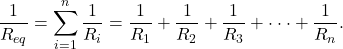 \[\frac{1}{R_{eq}} = \sum_{i=1}^n \frac{1}{R_i} = \frac{1}{R_1} +\frac{1}{R_2} +\frac{1}{R_3} + \cdot \cdot \cdot + \frac{1}{R_n} .\]