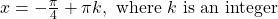 \text{ }x=-\frac{\pi }{4}+\pi k,\text{ where }k\text{ is an integer}