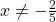 \,x\ne -\frac{2}{5}