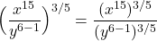 \displaystyle{\Big( \frac{x^{{15}} }{ y^{{6} -1 }} \Big)^{{3}/{5}} = \frac{ (x^{{15}})^{{3}/{5}} }{(y^{{6} -1 })^{{3}/{5}} } }
